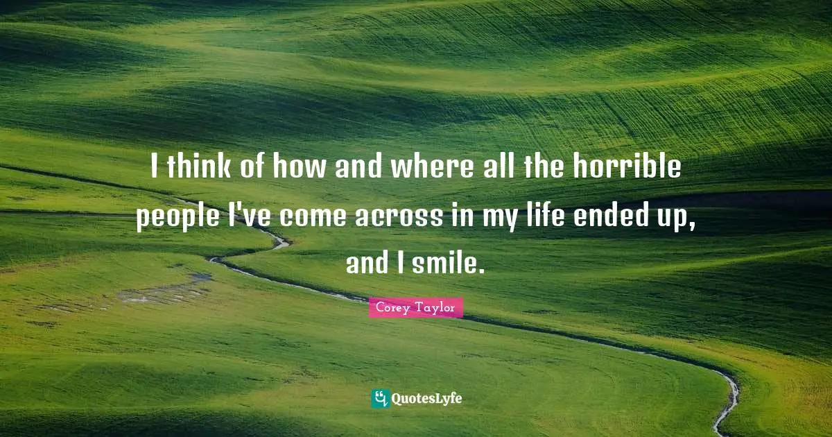 I think of how and where all the horrible people I've come across in my life ended up, and I smile.