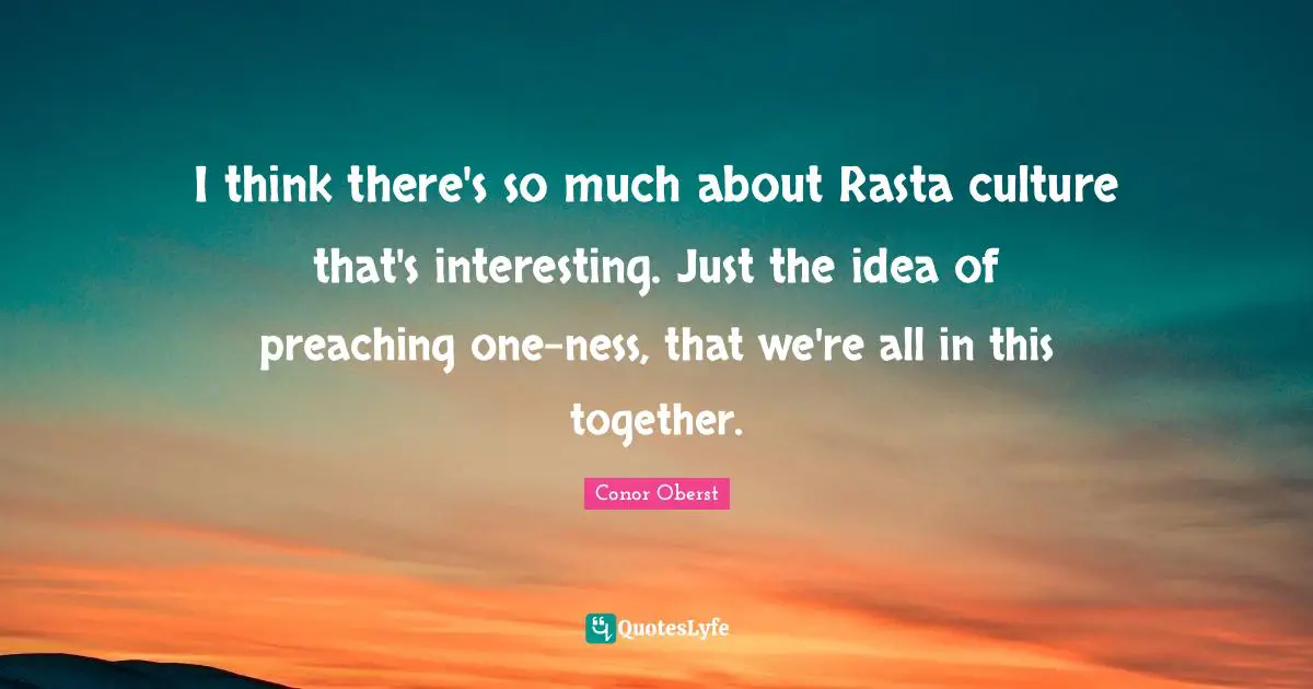 Interesting Quotes: "I think there's so much about Rasta culture that's interesting. Just the idea of preaching one-ness, that we're all in this together."
