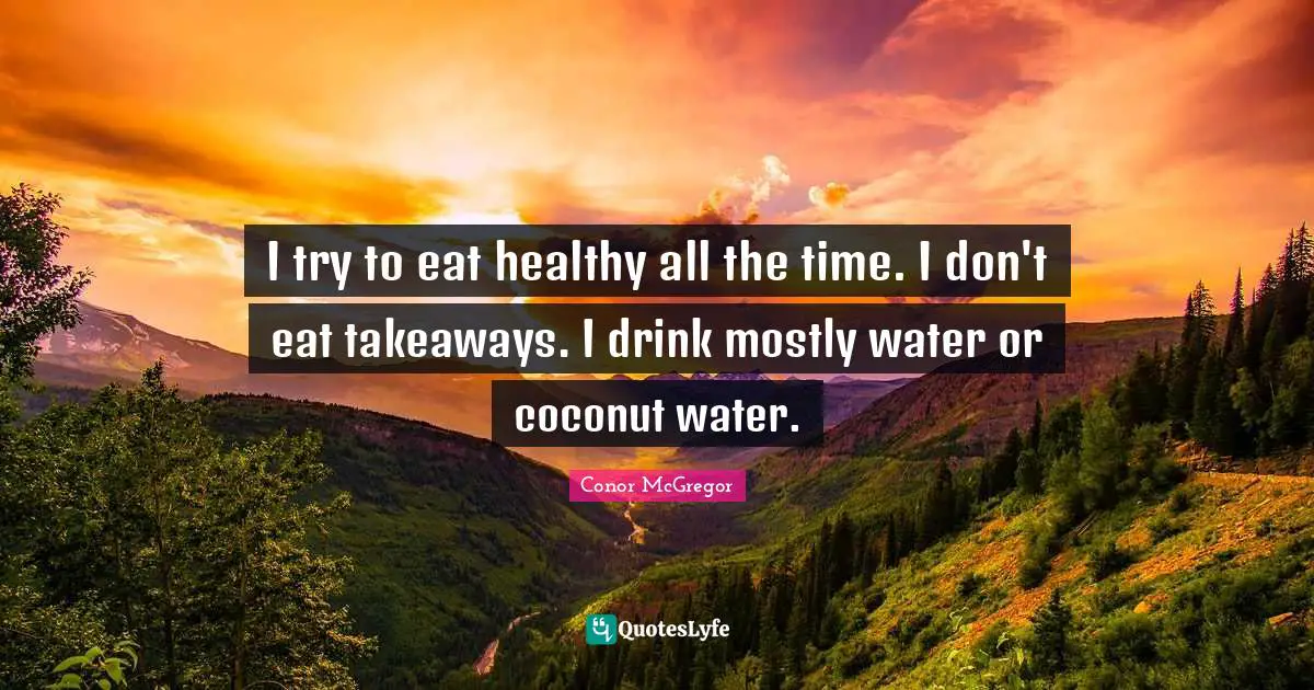 I try to eat healthy all the time. I don't eat takeaways. I drink mostly water or coconut water.