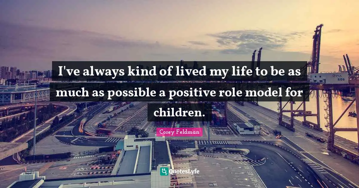 I've always kind of lived my life to be as much as possible a positive role model for children.
