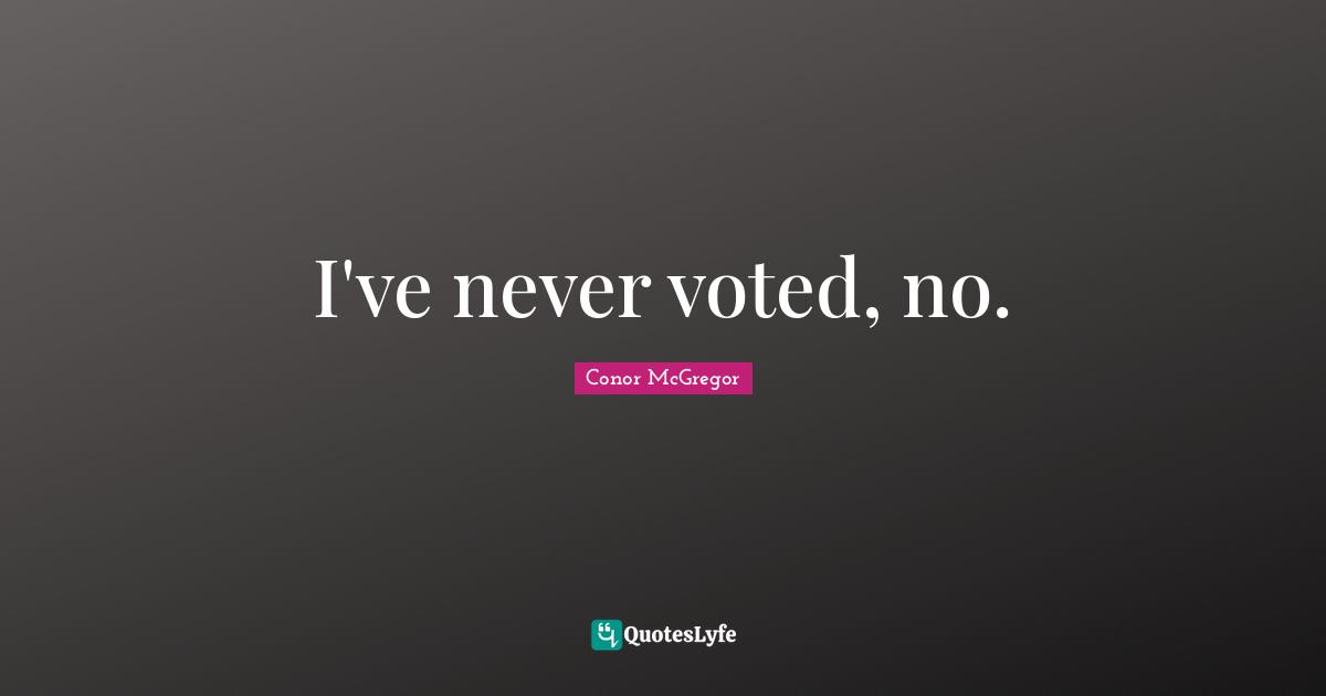 I've never voted, no.