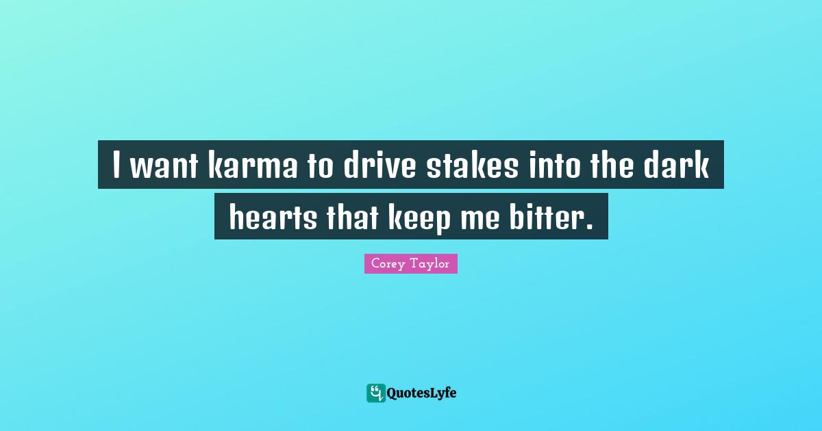Bitter Quotes: "I want karma to drive stakes into the dark hearts that keep me bitter."