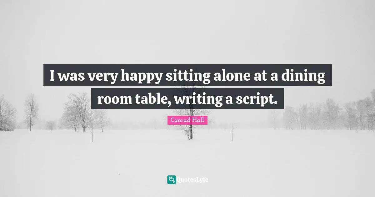 Very Happy Quotes: "I was very happy sitting alone at a dining room table, writing a script."