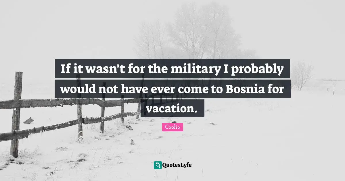 Coolio Quotes: "If it wasn't for the military I probably would not have ever come to Bosnia for vacation."