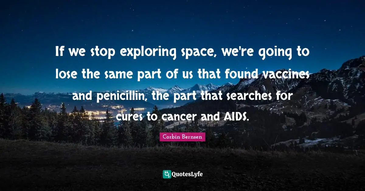 Corbin Bernsen Quotes: "If we stop exploring space, we're going to lose the same part of us that found vaccines and penicillin, the part that searches for cures to cancer and AIDS."