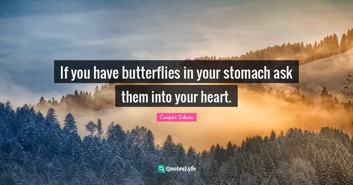 If you have butterflies in your stomach ask them into your heart.