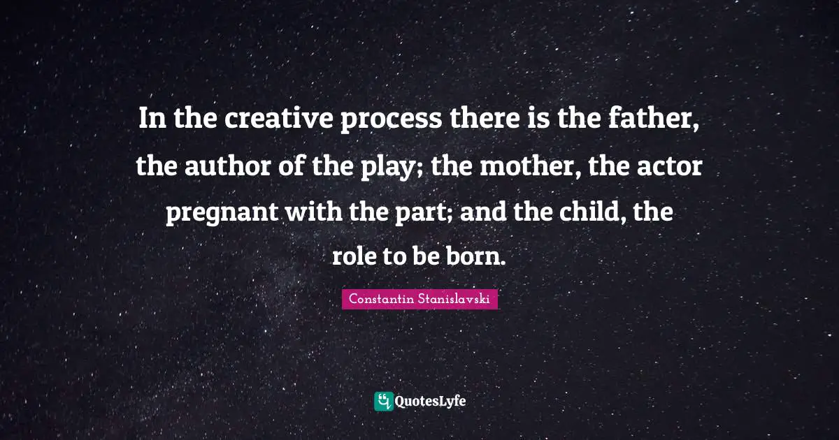 Pregnant Quotes: "In the creative process there is the father, the author of the play; the mother, the actor pregnant with the part; and the child, the role to be born."