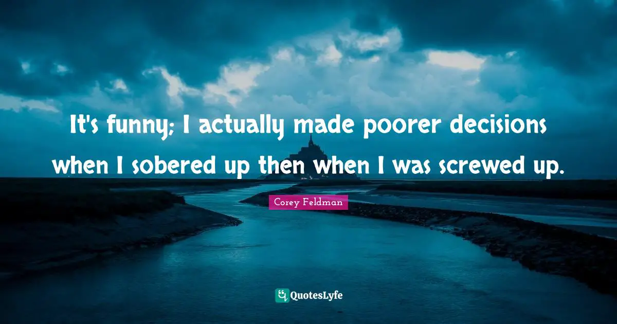 Poor Decisions Quotes: "It's funny; I actually made poorer decisions when I sobered up then when I was screwed up."