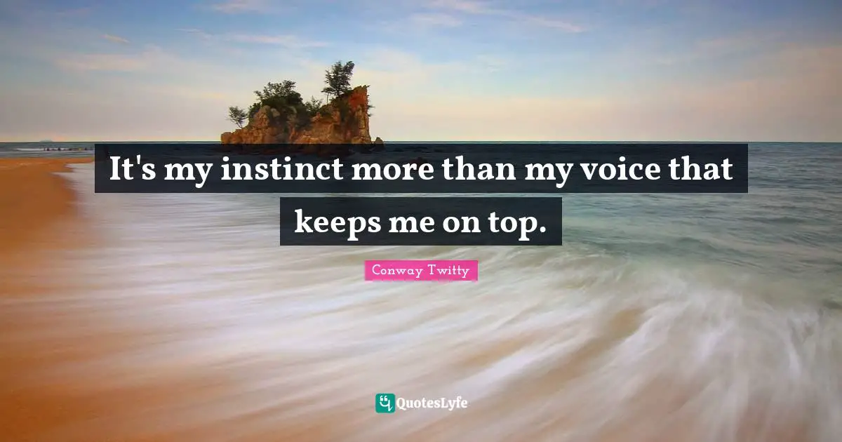 It's my instinct more than my voice that keeps me on top.
