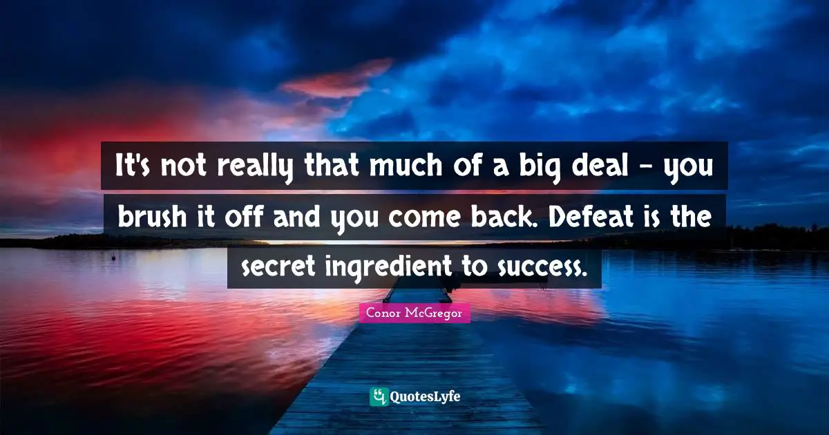 Mma Quotes: "It's not really that much of a big deal - you brush it off and you come back. Defeat is the secret ingredient to success."