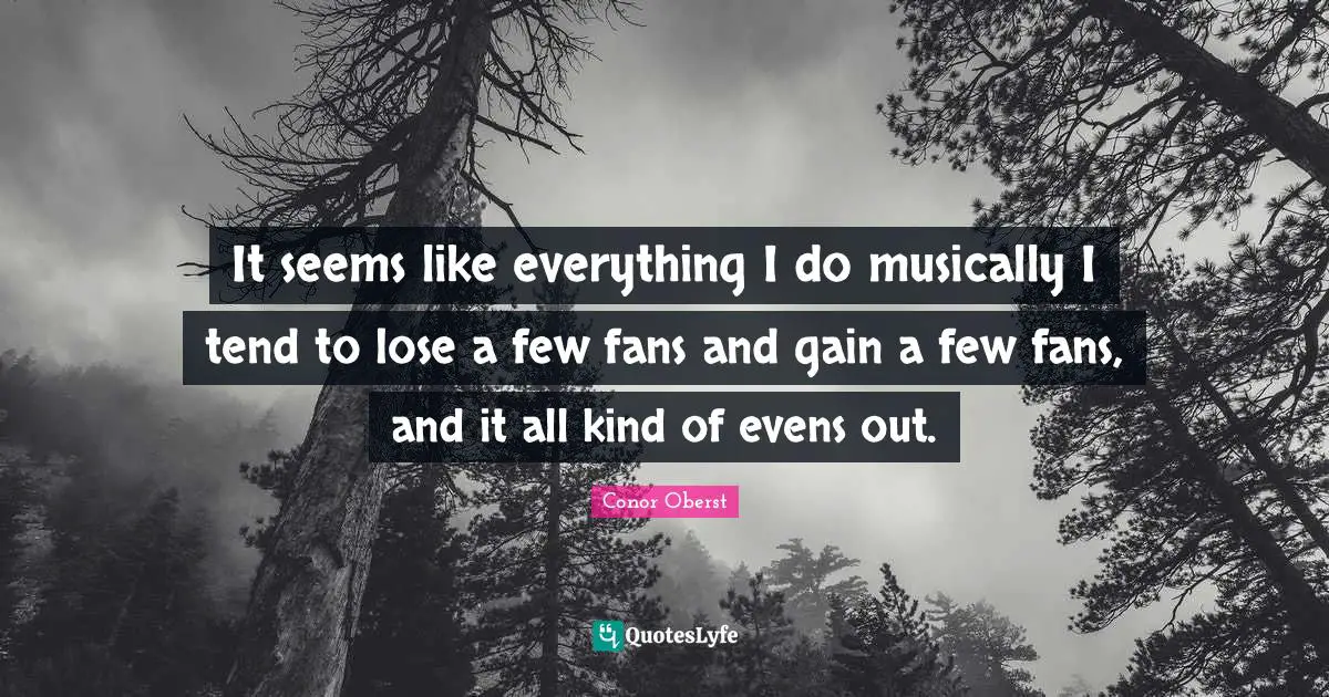 It seems like everything I do musically I tend to lose a few fans and gain a few fans, and it all kind of evens out.