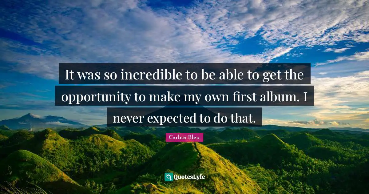 It was so incredible to be able to get the opportunity to make my own first album. I never expected to do that.