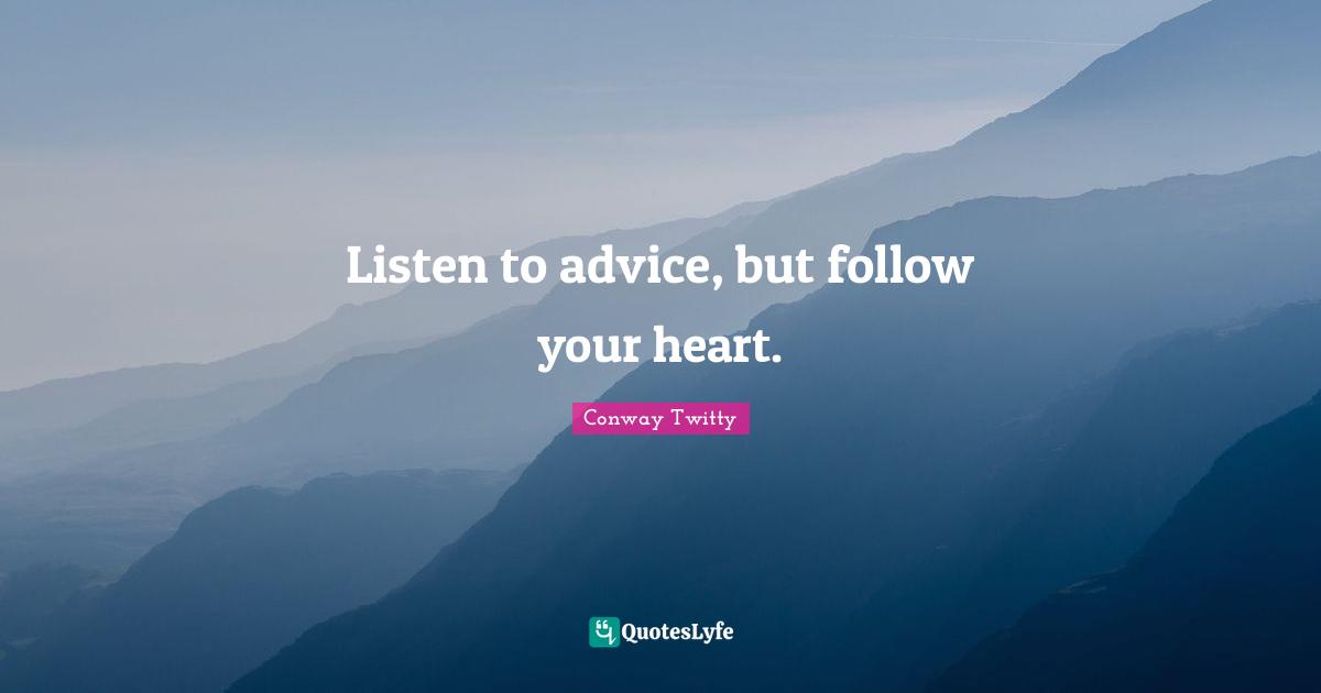 Listen to advice, but follow your heart.
