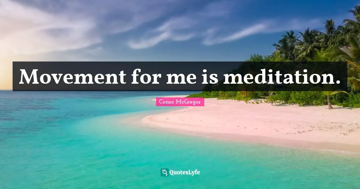 Movement for me is meditation.