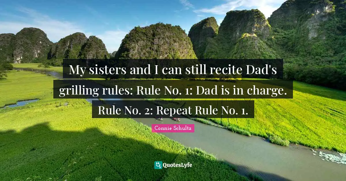 My sisters and I can still recite Dad's grilling rules: Rule No. 1: Dad is in charge. Rule No. 2: Repeat Rule No. 1.