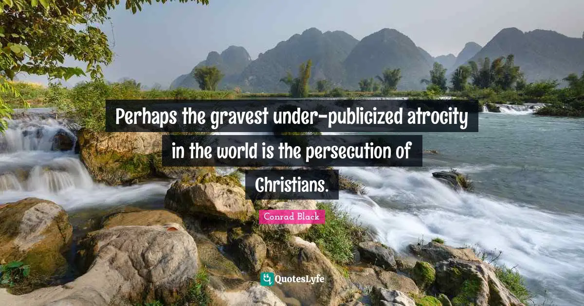 Perhaps the gravest under-publicized atrocity in the world is the persecution of Christians.