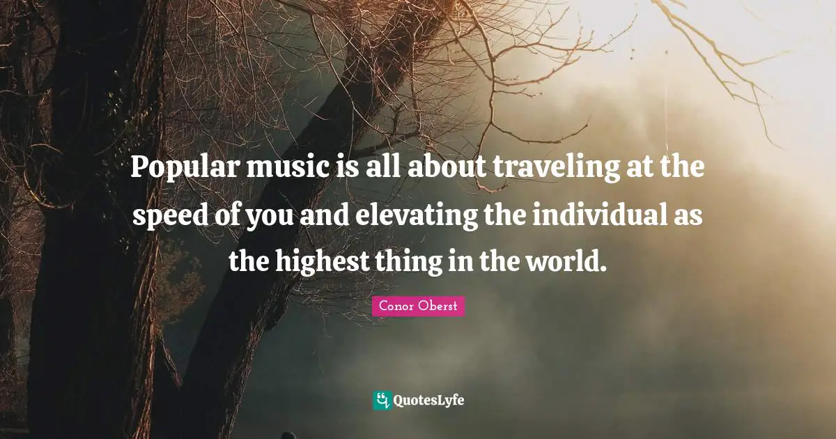 Elevating Quotes: "Popular music is all about traveling at the speed of you and elevating the individual as the highest thing in the world."