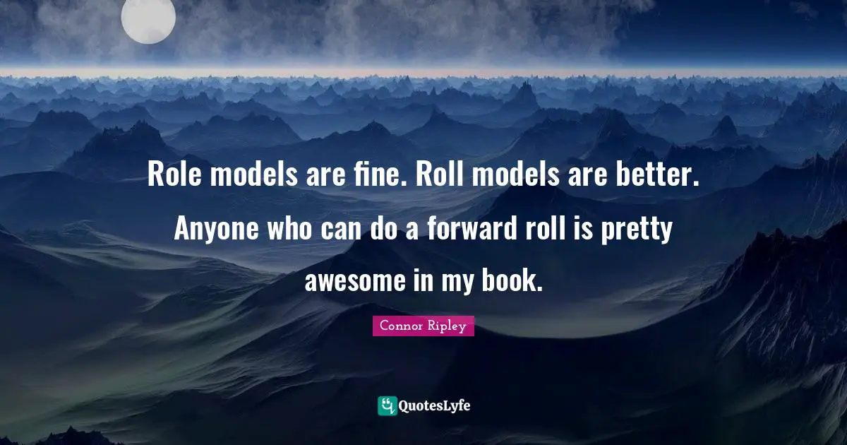 Role models are fine. Roll models are better. Anyone who can do a forward roll is pretty awesome in my book.