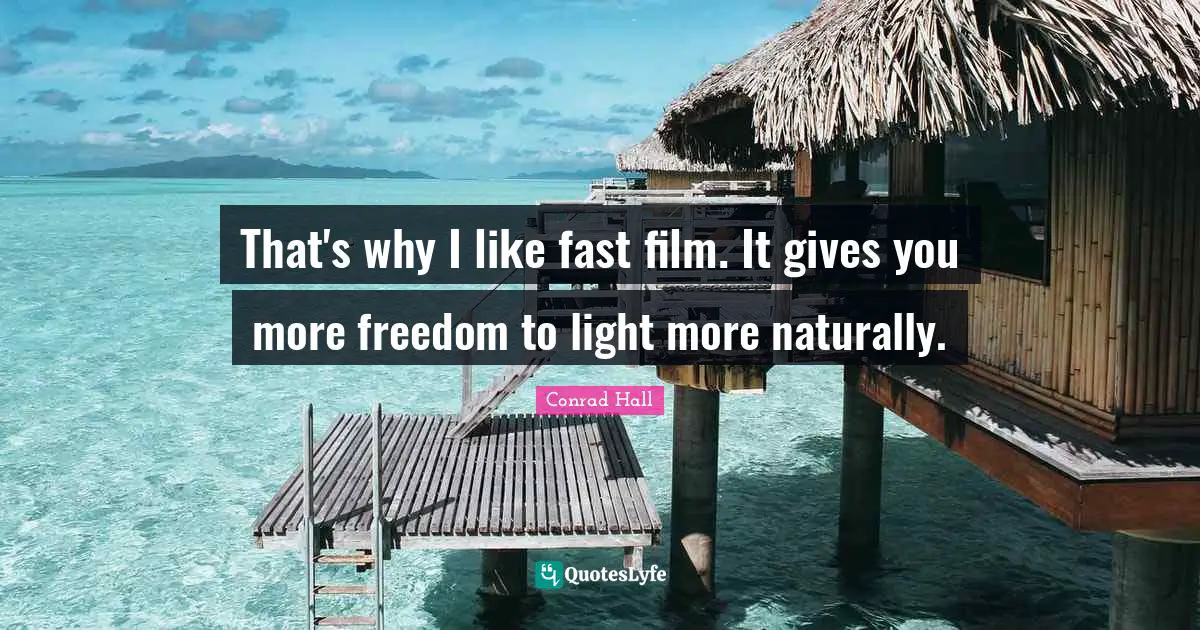 Conrad Hall Quotes: "That's why I like fast film. It gives you more freedom to light more naturally."