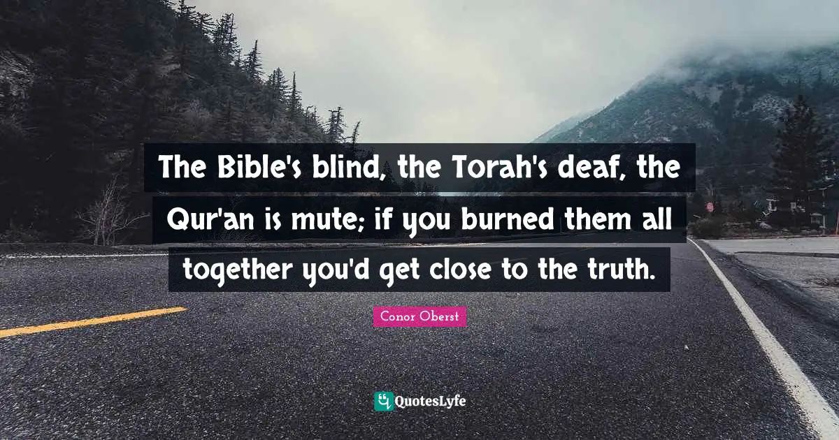 The Bible's blind, the Torah's deaf, the Qur'an is mute; if you burned them all together you'd get close to the truth.