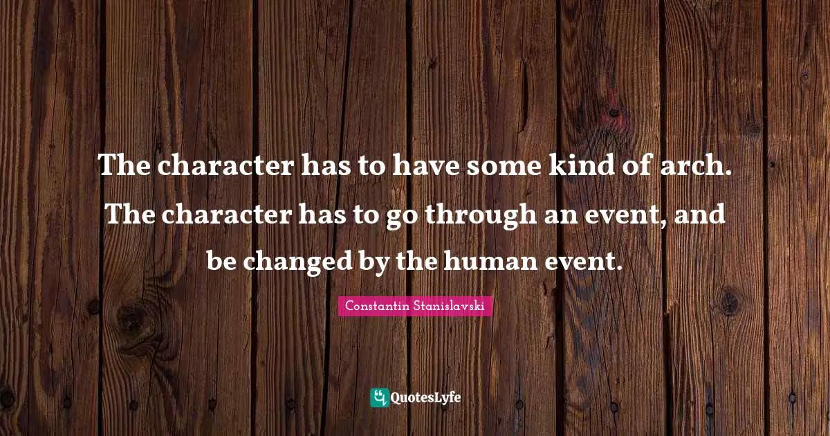 Arches Quotes: "The character has to have some kind of arch. The character has to go through an event, and be changed by the human event."