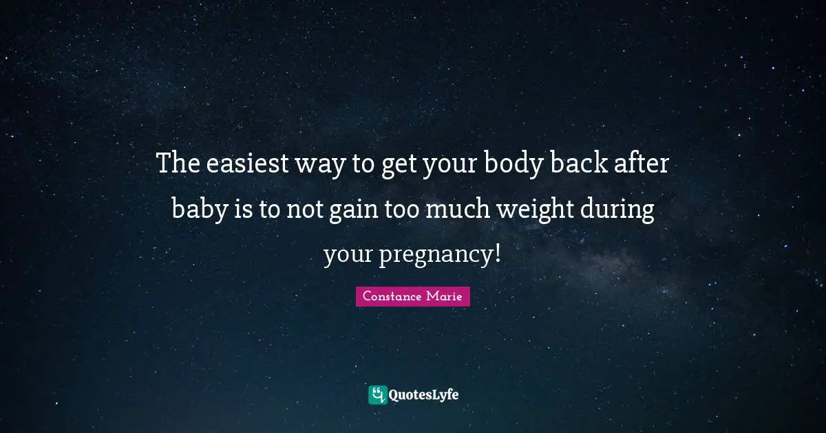 The easiest way to get your body back after baby is to not gain too much weight during your pregnancy!