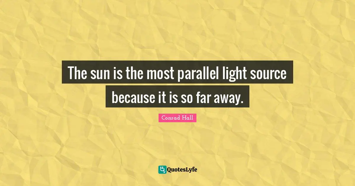 Conrad Hall Quotes: "The sun is the most parallel light source because it is so far away."