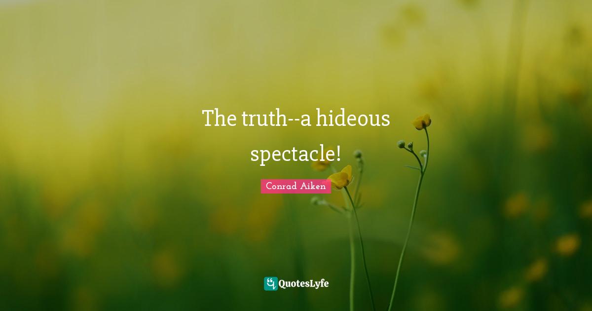 The truth--a hideous spectacle!