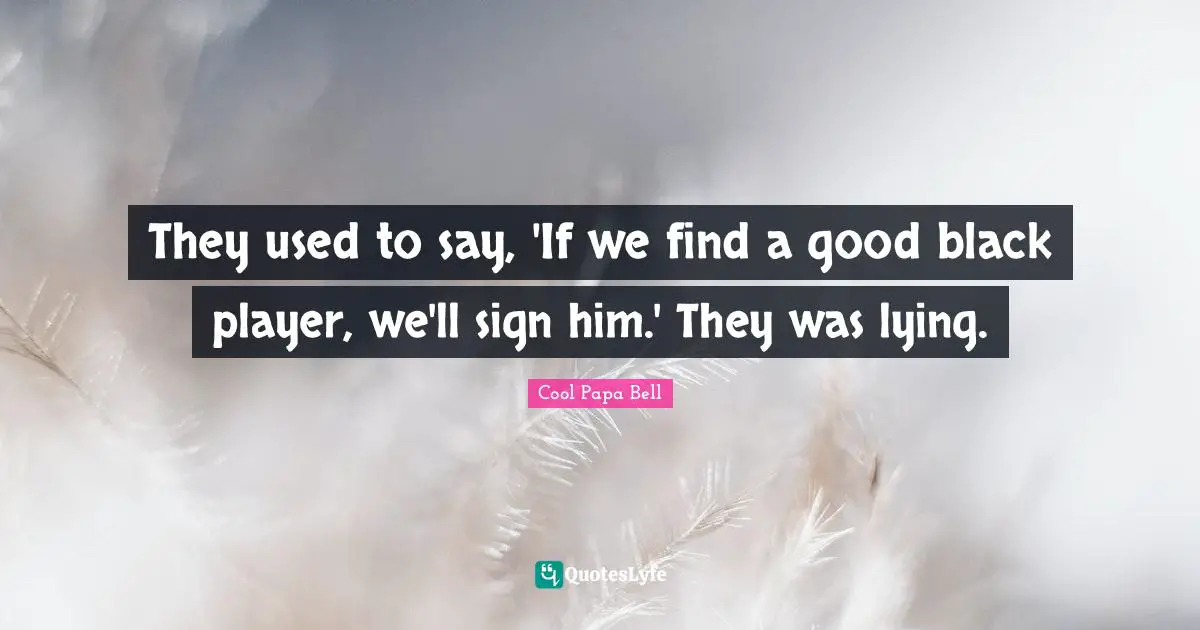 They used to say, 'If we find a good black player, we'll sign him.' They was lying.
