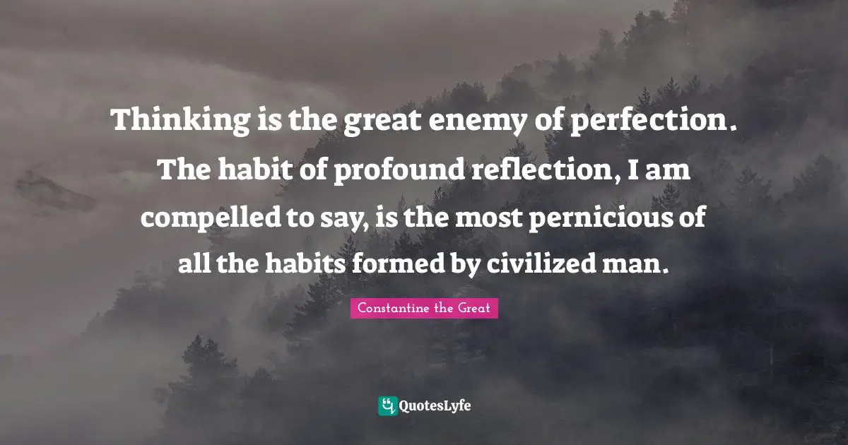 Habit Quotes: "Thinking is the great enemy of perfection. The habit of profound reflection, I am compelled to say, is the most pernicious of all the habits formed by civilized man."