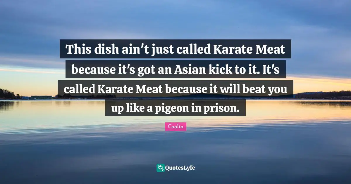 Coolio Quotes: "This dish ain't just called Karate Meat because it's got an Asian kick to it. It's called Karate Meat because it will beat you up like a pigeon in prison."