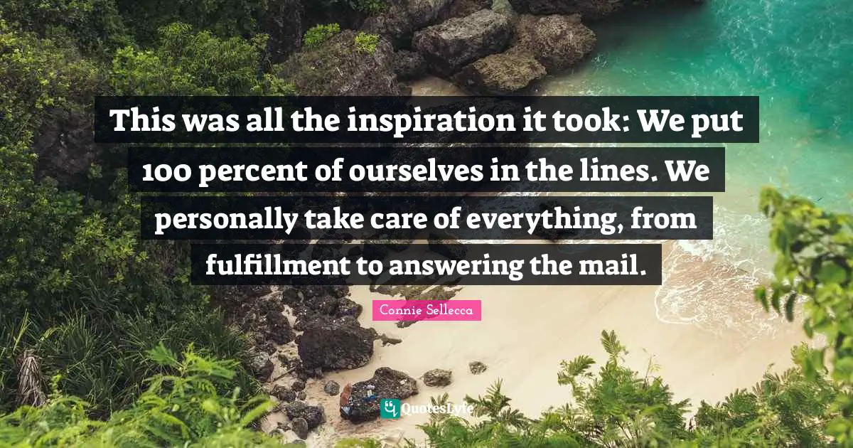 This was all the inspiration it took: We put 100 percent of ourselves in the lines. We personally take care of everything, from fulfillment to answering the mail.