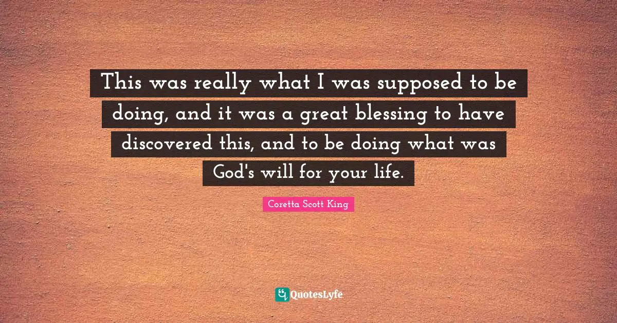 Coretta Scott King Quotes: This was really what I was supposed to be doing, and it was a great blessing to have discovered this, and to be doing what was God's will for your life.