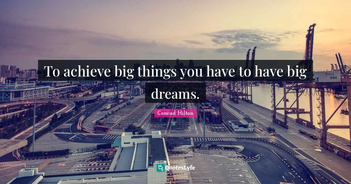 Dream Big Quotes: "To achieve big things you have to have big dreams."