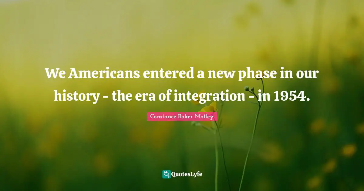 We Americans entered a new phase in our history - the era of integration - in 1954.