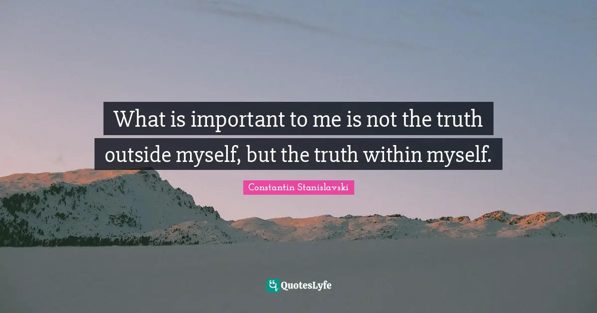 Truth Quotes: "What is important to me is not the truth outside myself, but the truth within myself."
