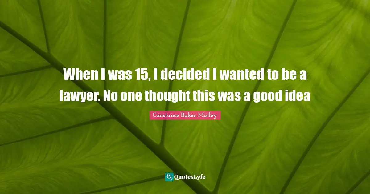 When I was 15, I decided I wanted to be a lawyer. No one thought this was a good idea