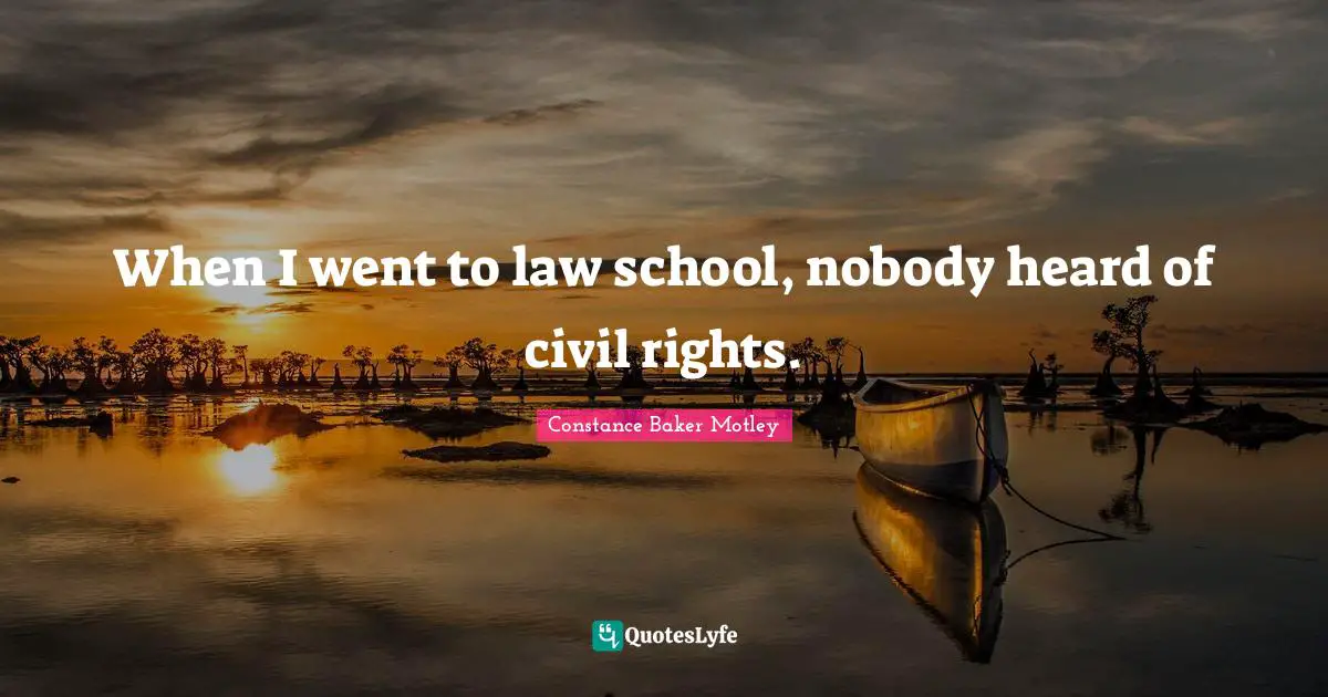 When I went to law school, nobody heard of civil rights.