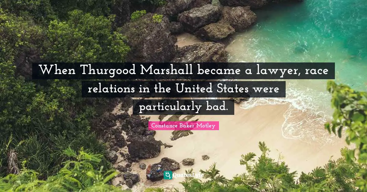 When Thurgood Marshall became a lawyer, race relations in the United States were particularly bad.