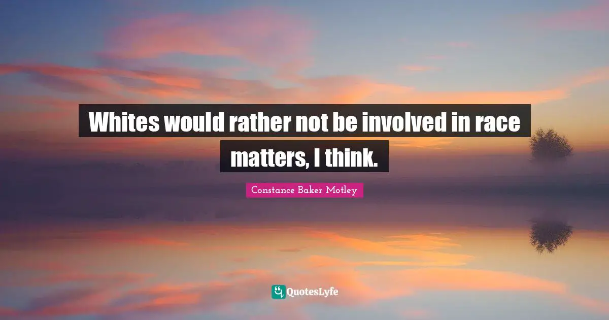 Whites would rather not be involved in race matters, I think.