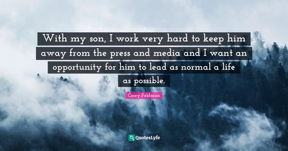 With my son, I work very hard to keep him away from the press and media and I want an opportunity for him to lead as normal a life as possible.
