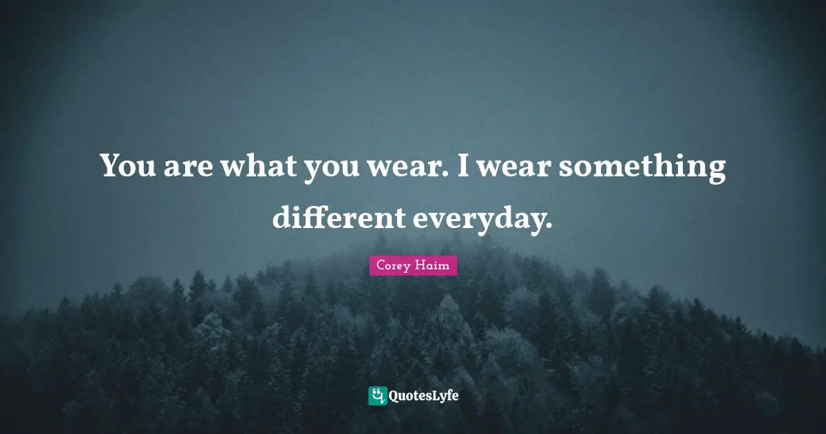 You are what you wear. I wear something different everyday.