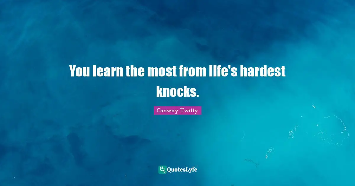 You learn the most from life's hardest knocks.