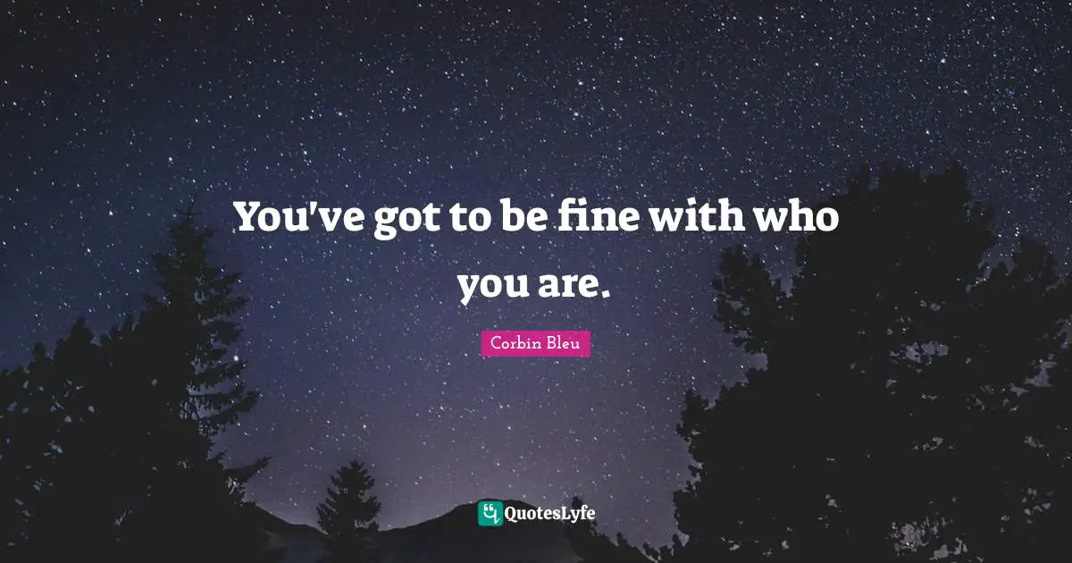 You've got to be fine with who you are.
