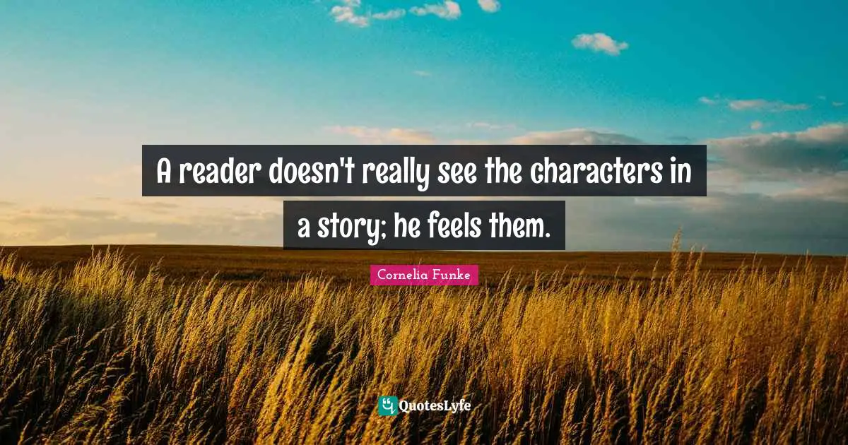 A reader doesn't really see the characters in a story; he feels them.