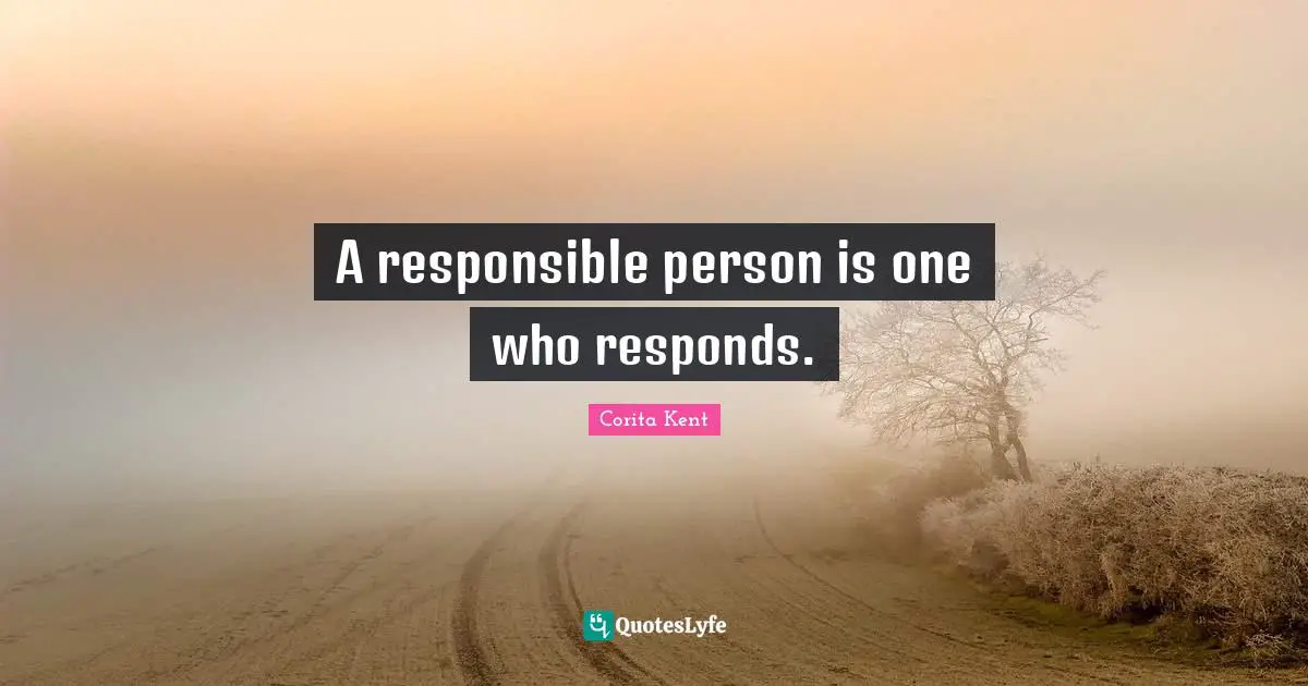 A responsible person is one who responds.