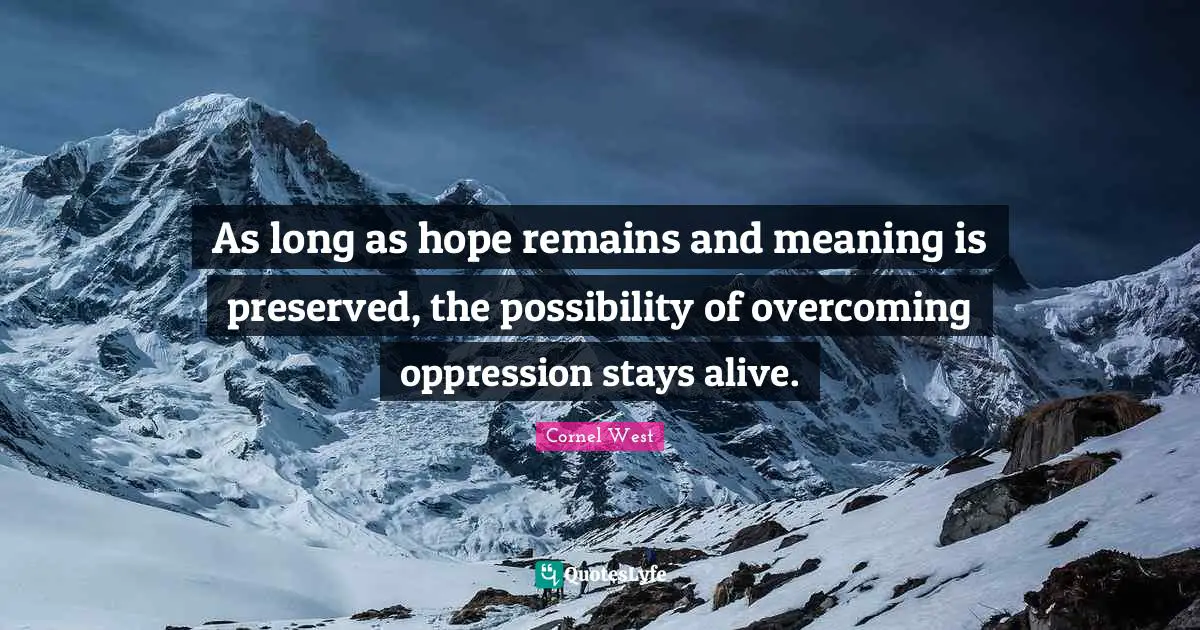 As long as hope remains and meaning is preserved, the possibility of overcoming oppression stays alive.