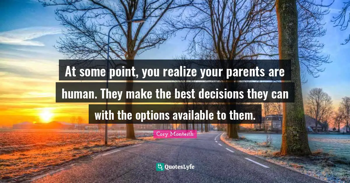 Available Quotes: "At some point, you realize your parents are human. They make the best decisions they can with the options available to them."