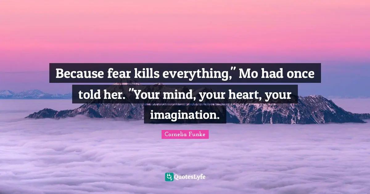 Because fear kills everything," Mo had once told her. "Your mind, your heart, your imagination.
