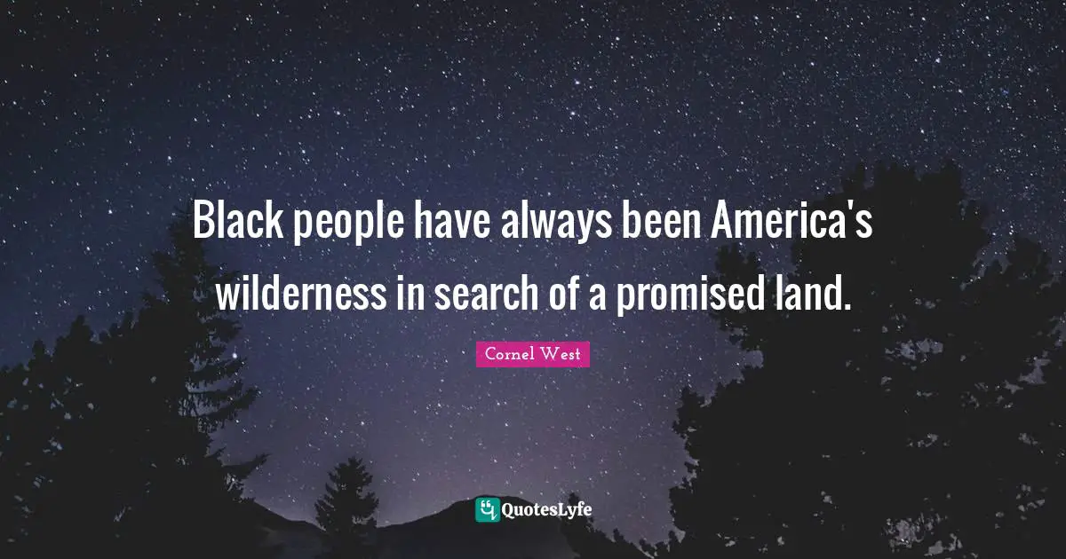 Black people have always been America's wilderness in search of a promised land.